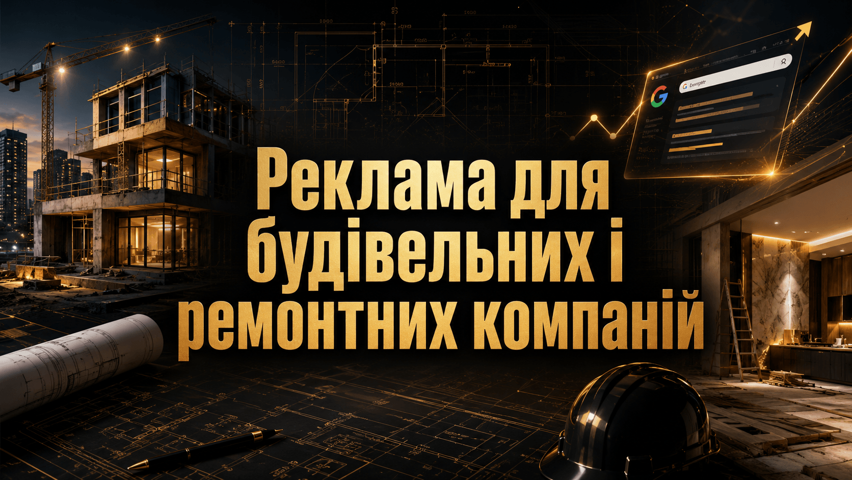Реклама для будівельних і ремонтних компаній: як отримувати заявки з Google, а не просто витрачати бюджет